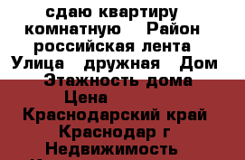 сдаю квартиру 1 комнатную  › Район ­ российская лента › Улица ­ дружная › Дом ­ 4 › Этажность дома ­ 4 › Цена ­ 13 000 - Краснодарский край, Краснодар г. Недвижимость » Квартиры аренда   